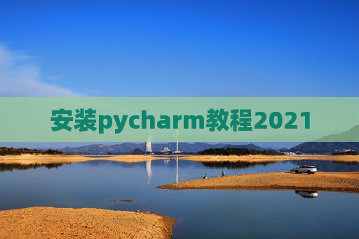 安装pycharm教程2021 安装pycharm教程2021